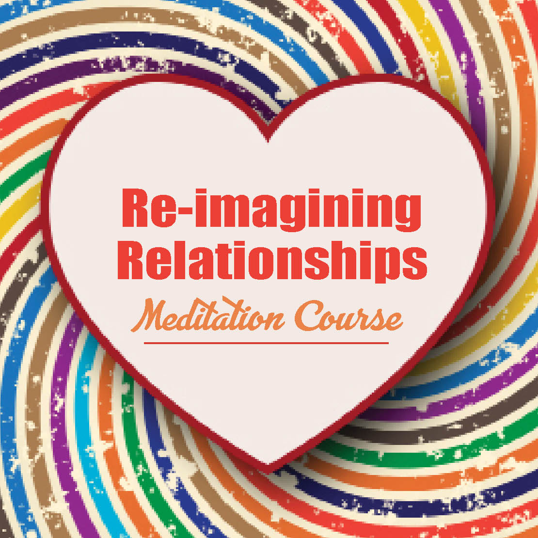 Graphic heart with colours swirling around it, with caption inside heart: Re-imagining Relationships Meditation Course